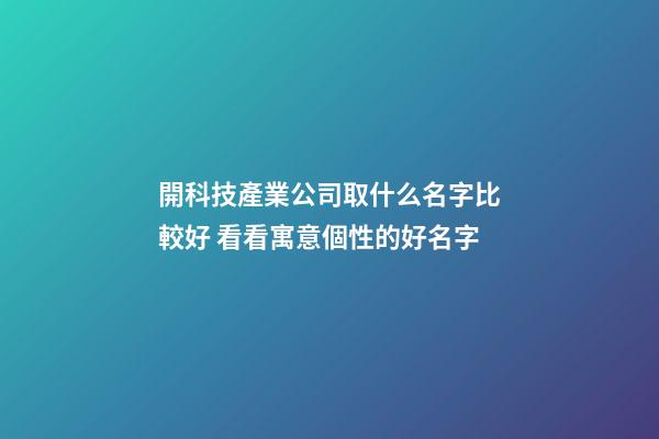 開科技產業公司取什么名字比較好 看看寓意個性的好名字-第1張-公司起名-玄機派